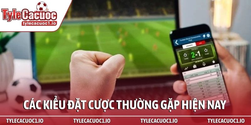 Kèo tỷ số - Bí kíp soi tỷ lệ cược bóng đá chuẩn 3 Các kiểu đặt cược thường gặp hiện nay